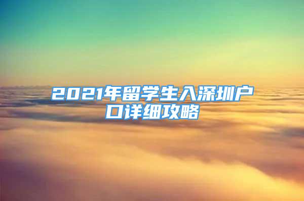 2021年留學(xué)生入深圳戶口詳細(xì)攻略