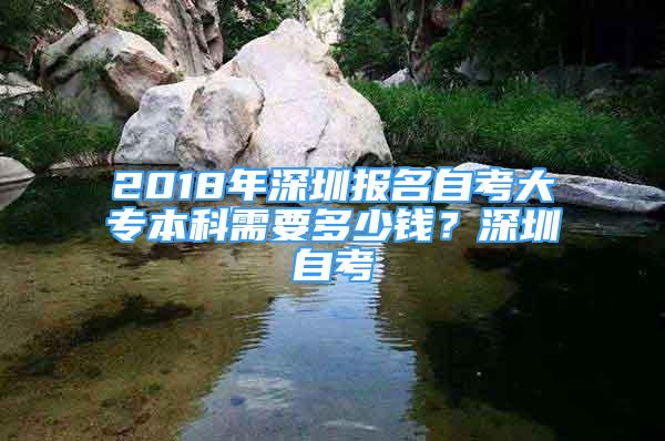 2018年深圳報(bào)名自考大專本科需要多少錢？深圳自考