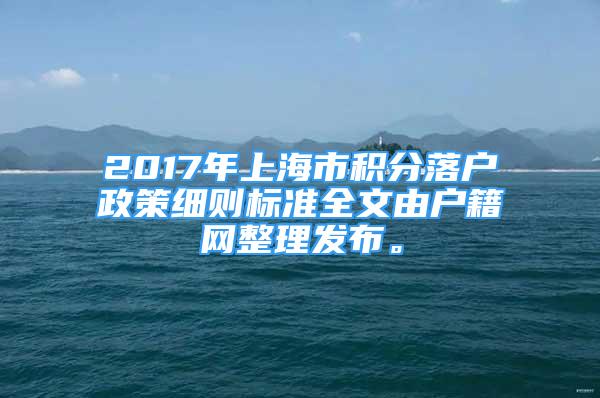 2017年上海市積分落戶政策細(xì)則標(biāo)準(zhǔn)全文由戶籍網(wǎng)整理發(fā)布。