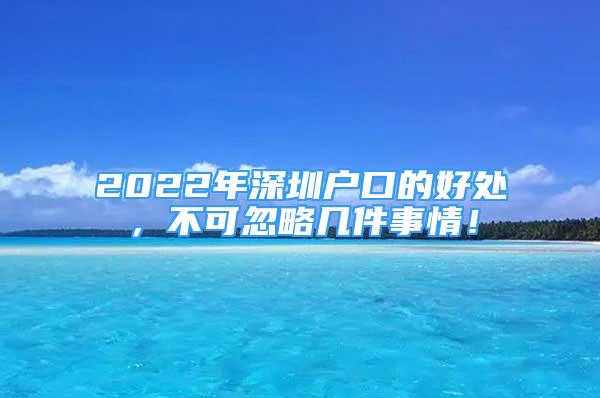 2022年深圳戶口的好處，不可忽略幾件事情！