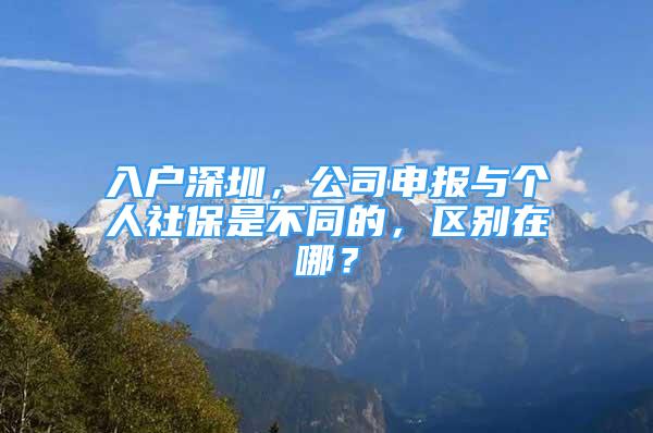 入戶深圳，公司申報與個人社保是不同的，區(qū)別在哪？