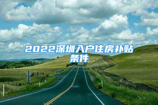 2022深圳入戶住房補貼條件