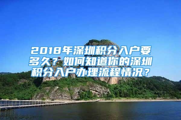 2018年深圳積分入戶要多久？如何知道你的深圳積分入戶辦理流程情況？