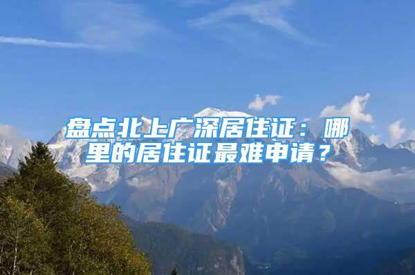 盤點(diǎn)北上廣深居住證：哪里的居住證最難申請(qǐng)？