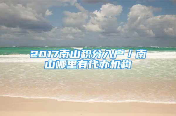 2017南山積分入戶(hù)／南山哪里有代辦機(jī)構(gòu)