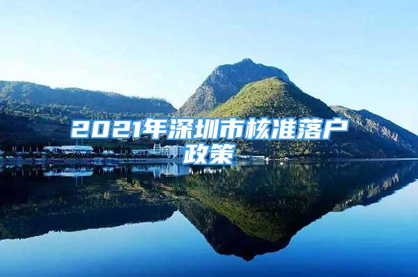 2021年深圳市核準落戶政策