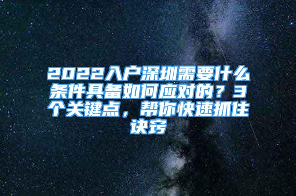 2022入戶深圳需要什么條件具備如何應(yīng)對(duì)的？3個(gè)關(guān)鍵點(diǎn)，幫你快速抓住訣竅