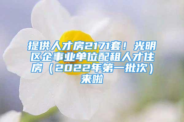 提供人才房2171套！光明區(qū)企事業(yè)單位配租人才住房（2022年第一批次）來(lái)啦