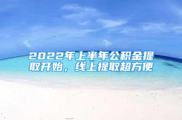 2022年上半年公積金提取開始，線上提取超方便