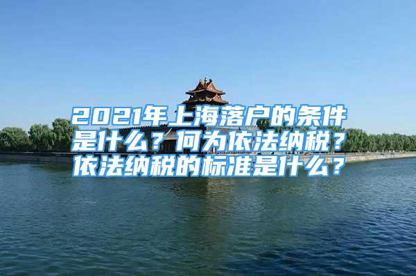 2021年上海落戶的條件是什么？何為依法納稅？依法納稅的標準是什么？