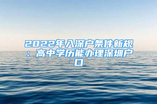 2022年入深戶條件新規(guī)：高中學(xué)歷能辦理深圳戶口