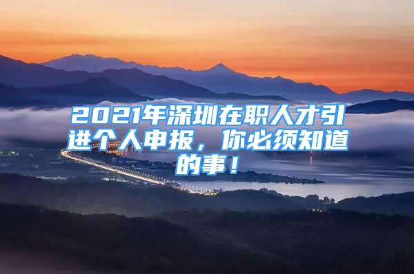 2021年深圳在職人才引進(jìn)個(gè)人申報(bào)，你必須知道的事！