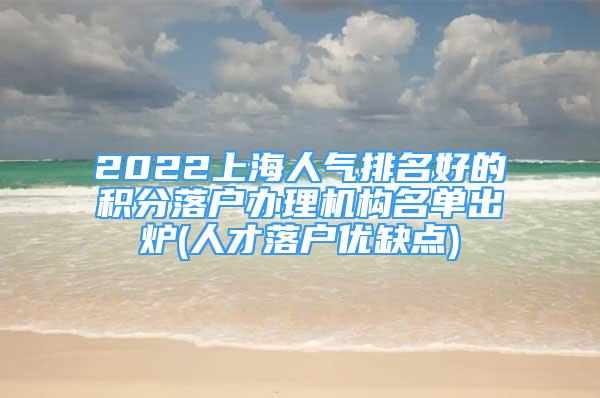 2022上海人氣排名好的積分落戶辦理機(jī)構(gòu)名單出爐(人才落戶優(yōu)缺點)