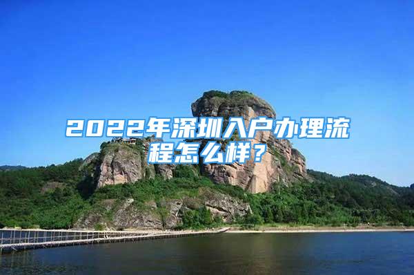 2022年深圳入戶辦理流程怎么樣？