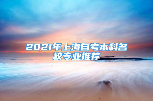 2021年上海自考本科名校專業(yè)推薦