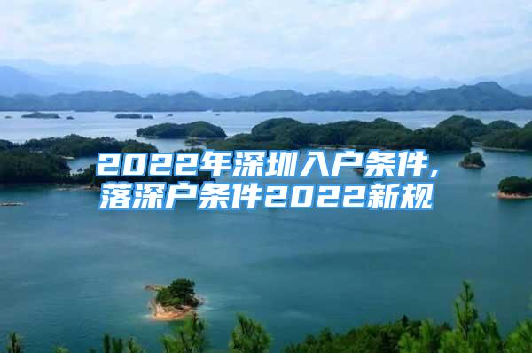 2022年深圳入戶條件,落深戶條件2022新規(guī)