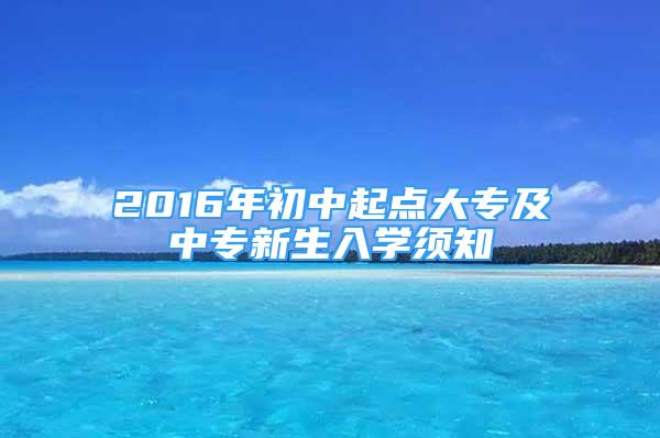 2016年初中起點(diǎn)大專及中專新生入學(xué)須知