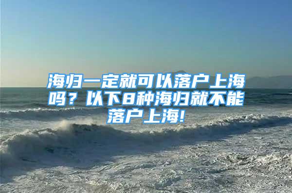 海歸一定就可以落戶上海嗎？以下8種海歸就不能落戶上海!