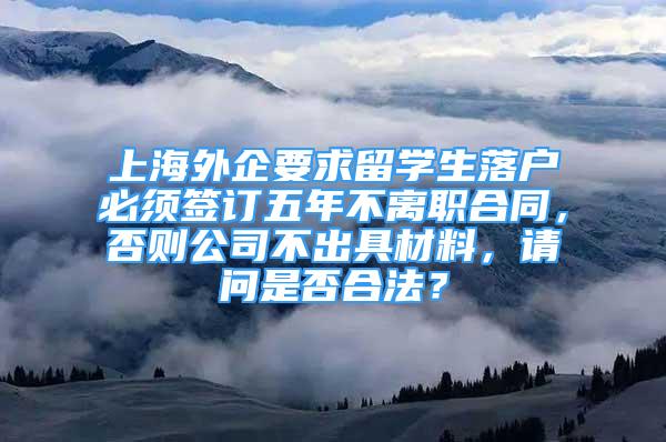 上海外企要求留學生落戶必須簽訂五年不離職合同，否則公司不出具材料，請問是否合法？