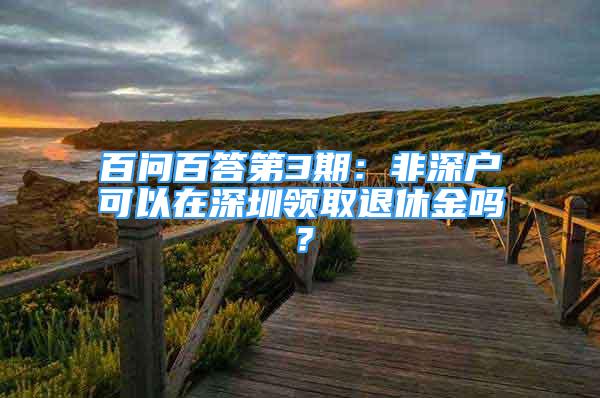 百問百答第3期：非深戶可以在深圳領(lǐng)取退休金嗎？