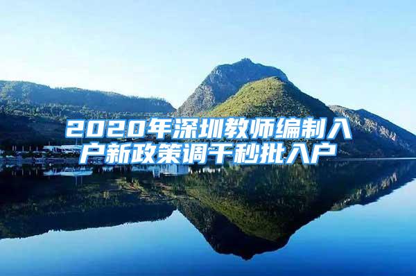 2020年深圳教師編制入戶新政策調干秒批入戶