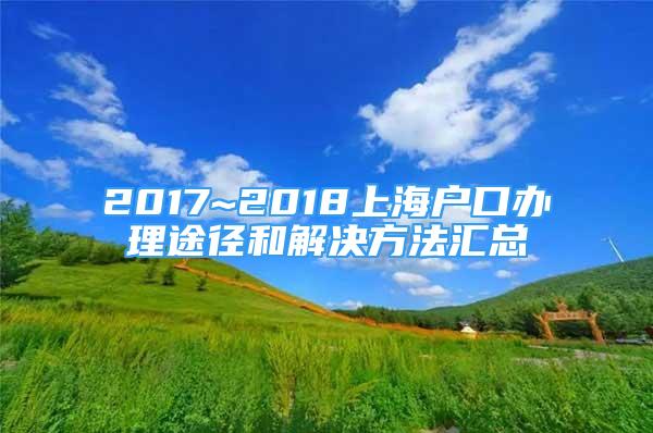 2017~2018上海戶口辦理途徑和解決方法匯總