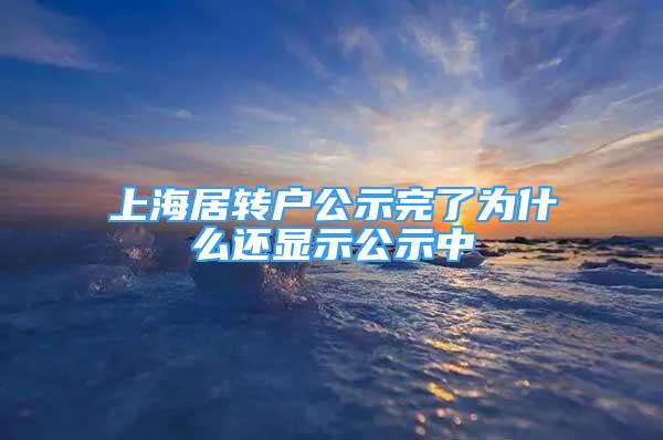 上海居轉(zhuǎn)戶公示完了為什么還顯示公示中