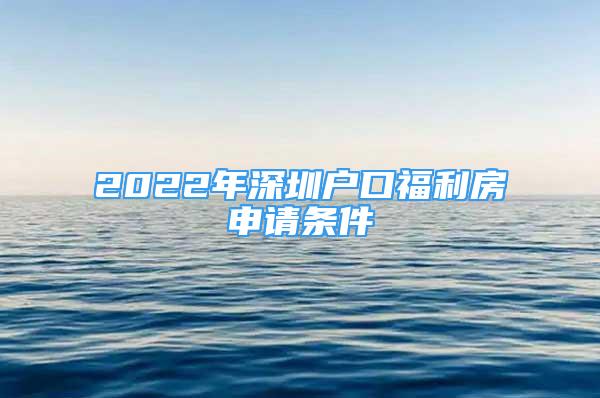 2022年深圳戶口福利房申請條件