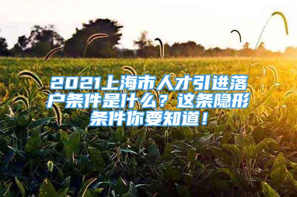 2021上海市人才引進落戶條件是什么？這條隱形條件你要知道！