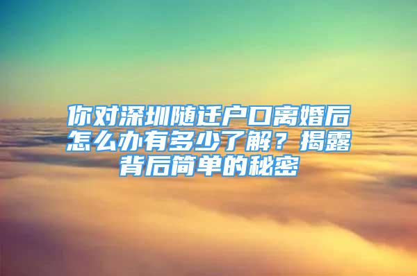 你對深圳隨遷戶口離婚后怎么辦有多少了解？揭露背后簡單的秘密