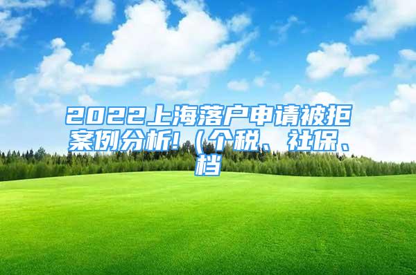 2022上海落戶申請被拒案例分析!（個稅、社保、檔