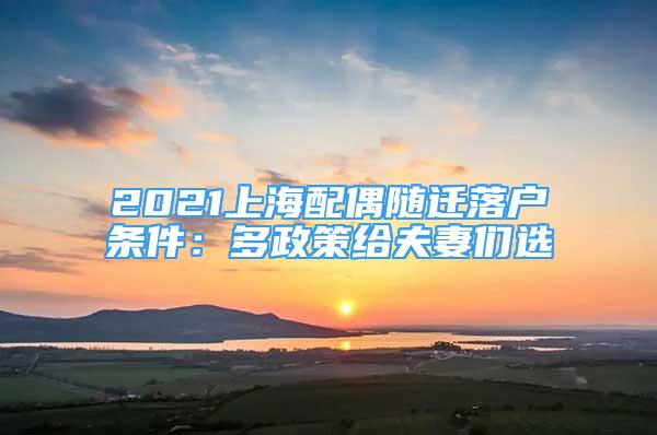 2021上海配偶隨遷落戶條件：多政策給夫妻們選