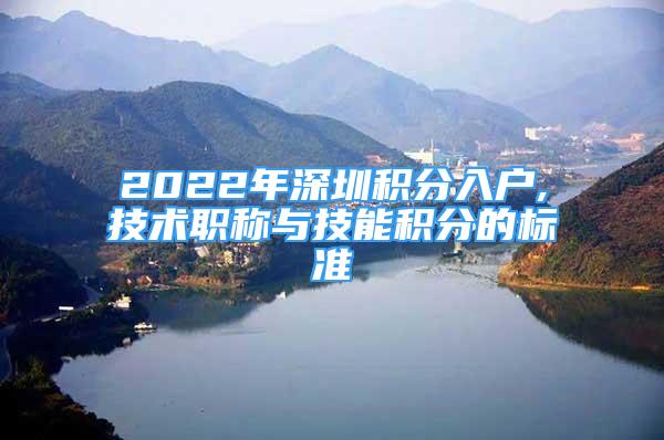 2022年深圳積分入戶,技術(shù)職稱與技能積分的標準