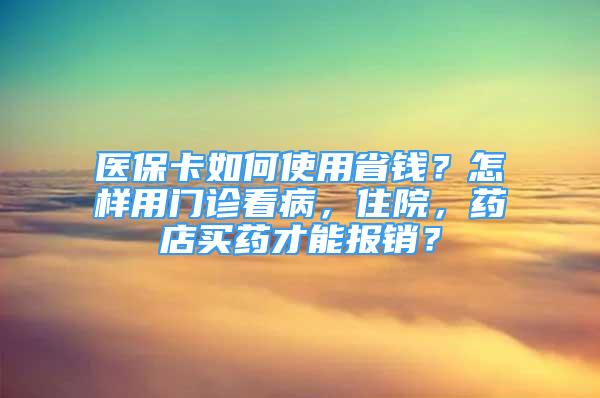 醫(yī)?？ㄈ绾问褂檬″X？怎樣用門診看病，住院，藥店買藥才能報(bào)銷？