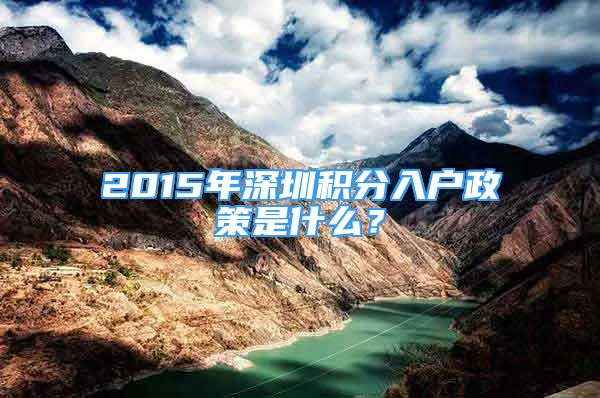 2015年深圳積分入戶政策是什么？