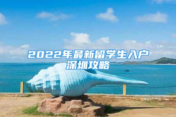 2022年最新留學(xué)生入戶深圳攻略