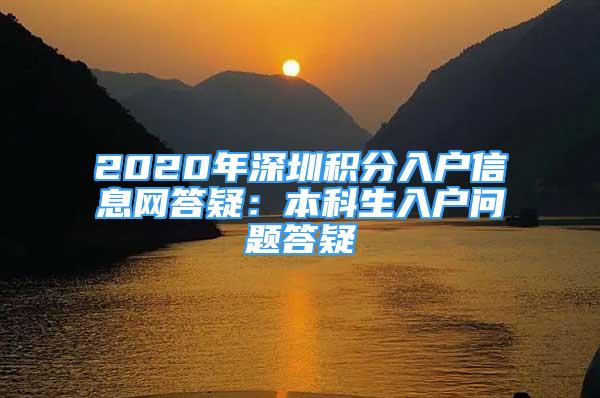 2020年深圳積分入戶信息網(wǎng)答疑：本科生入戶問題答疑