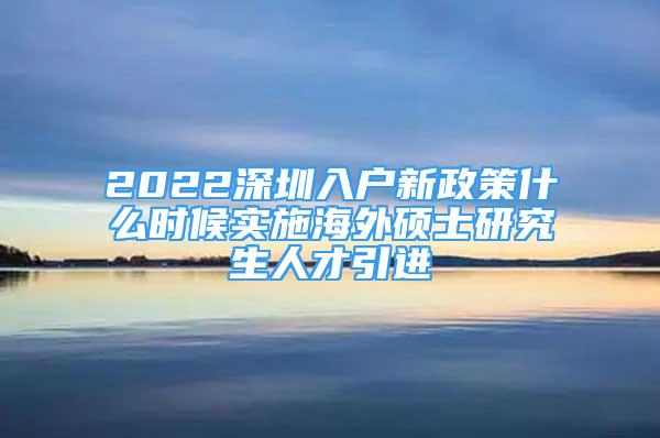 2022深圳入戶(hù)新政策什么時(shí)候?qū)嵤┖Ｍ獯T士研究生人才引進(jìn)