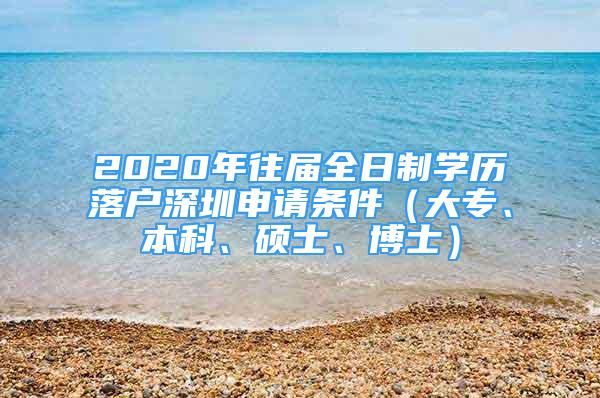 2020年往屆全日制學(xué)歷落戶深圳申請條件（大專、本科、碩士、博士）