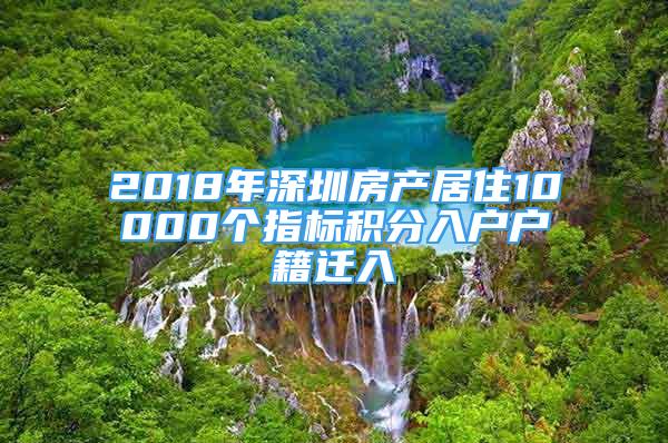 2018年深圳房產(chǎn)居住10000個(gè)指標(biāo)積分入戶(hù)戶(hù)籍遷入