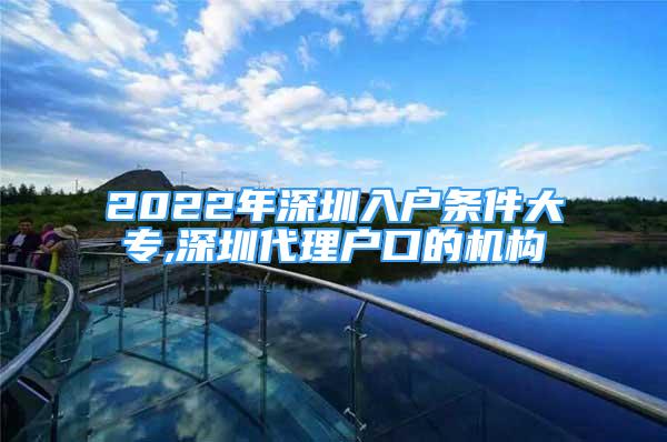 2022年深圳入戶條件大專,深圳代理戶口的機(jī)構(gòu)