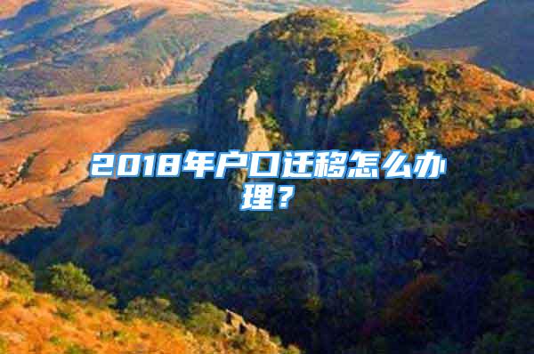 2018年戶口遷移怎么辦理？