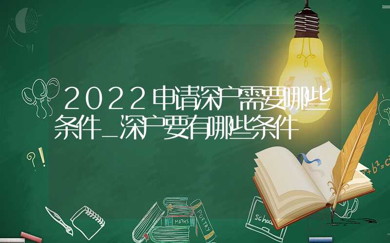 2022申請深戶需要哪些條件_深戶要有哪些條件