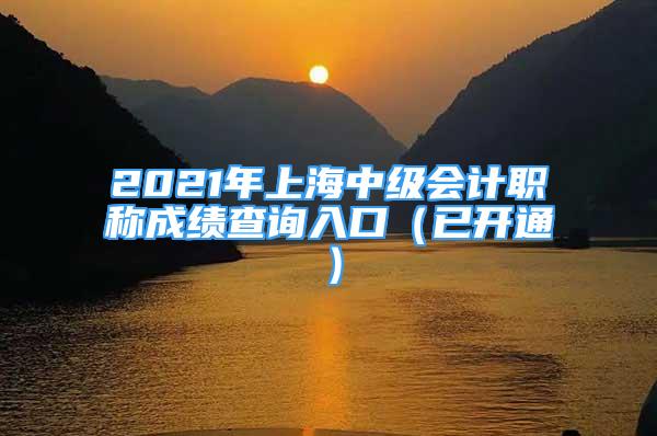 2021年上海中級(jí)會(huì)計(jì)職稱成績(jī)查詢?nèi)肟冢ㄒ验_通）