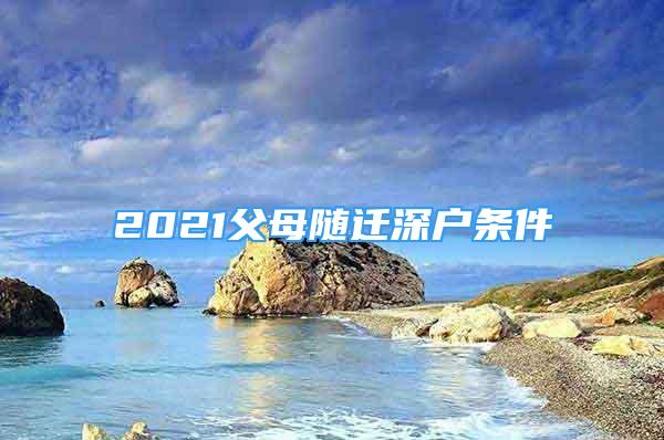 2021父母隨遷深戶條件