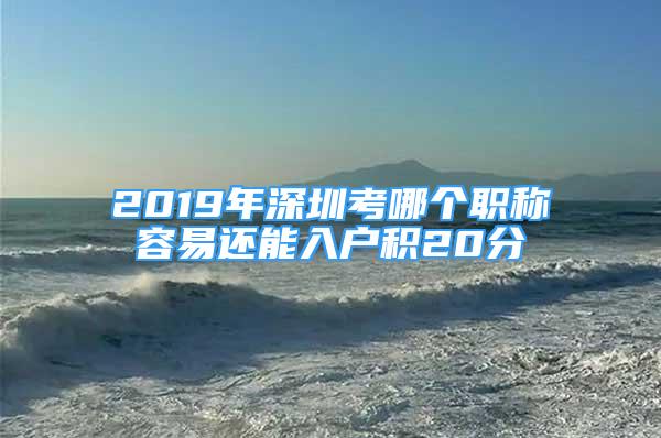 2019年深圳考哪個(gè)職稱容易還能入戶積20分