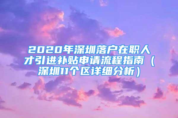 2020年深圳落戶在職人才引進(jìn)補(bǔ)貼申請流程指南（深圳11個區(qū)詳細(xì)分析）