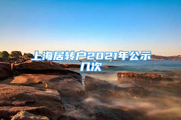 上海居轉(zhuǎn)戶2021年公示幾次