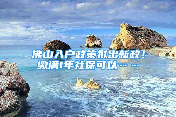 佛山入戶政策擬出新政！繳滿1年社?？梢浴?/></p>
								<p style=