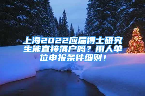 上海2022應(yīng)屆博士研究生能直接落戶嗎？用人單位申報(bào)條件細(xì)則！